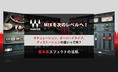 MIXを次のレベルへ！ サチュレーション、オーバードライブ、ディストーションの違いって何？歪み系エフェクトの活用